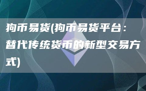 狗币易货 - 狗币易货平台：替代传统货币的新型交易方式